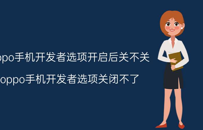 oppo手机开发者选项开启后关不关 oppo手机开发者选项关闭不了？